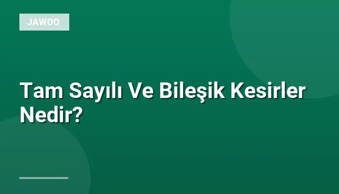 Tam Sayılı Ve Bileşik Kesirler Nedir?