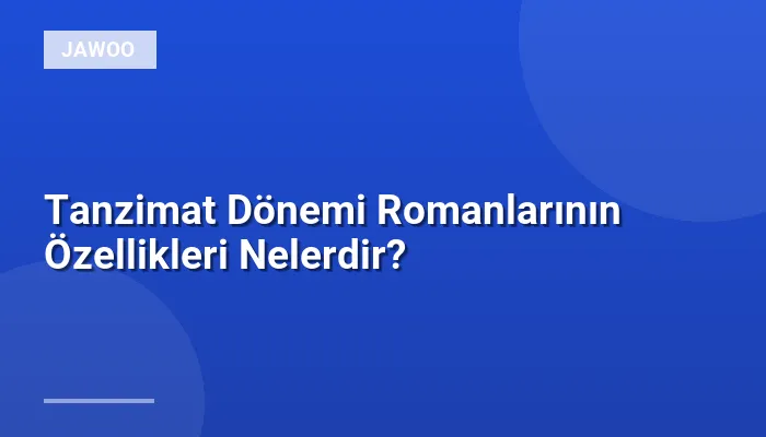 Tanzimat Dönemi Romanlarının Özellikleri Nelerdir?