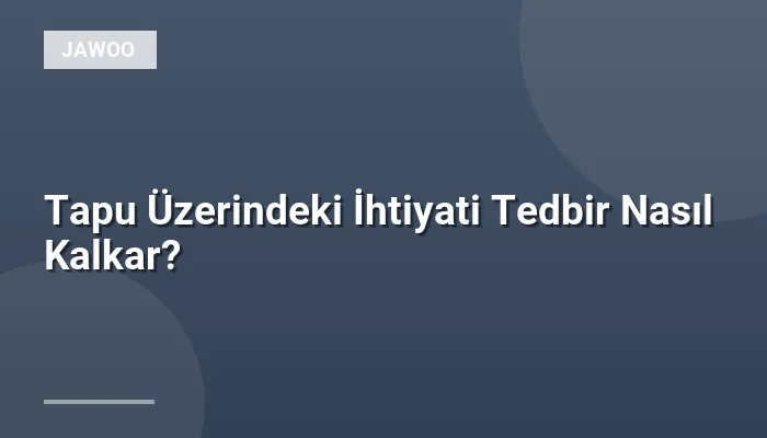 Tapu Üzerindeki İhtiyati Tedbir Nasıl Kalkar?