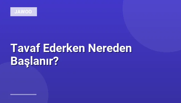 Tavaf Ederken Nereden Başlanır?