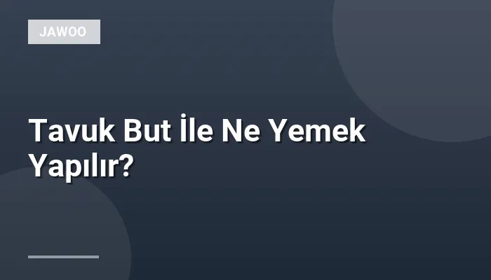 Tavuk But İle Ne Yemek Yapılır?