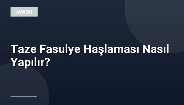 Taze Fasulye Haşlaması Nasıl Yapılır?