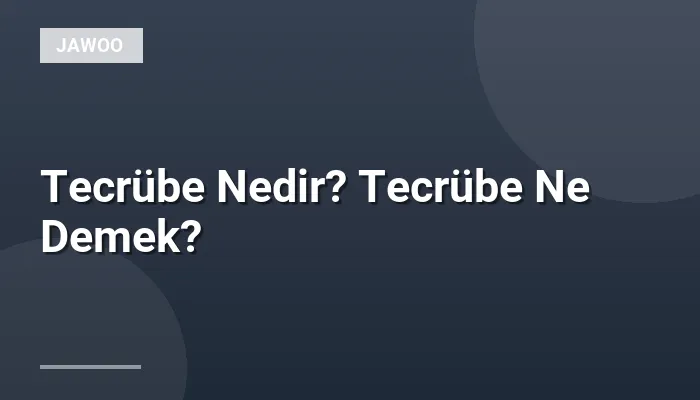Tecrübe Nedir? Tecrübe Ne Demek?