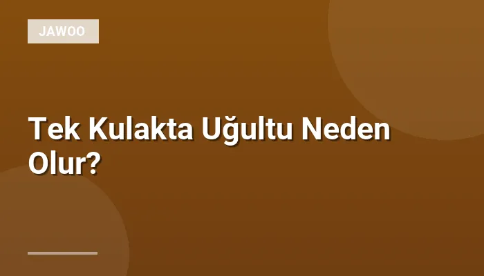 Tek Kulakta Uğultu Neden Olur?