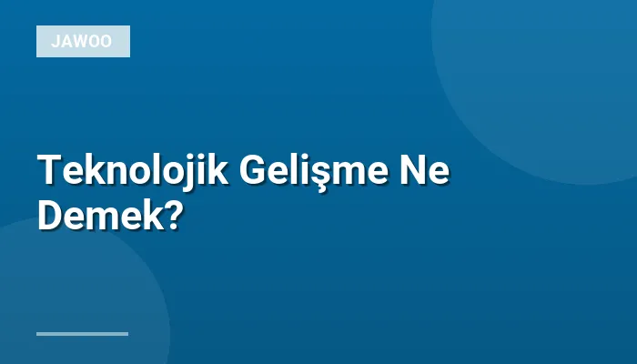 Teknolojik Gelişme Ne Demek?