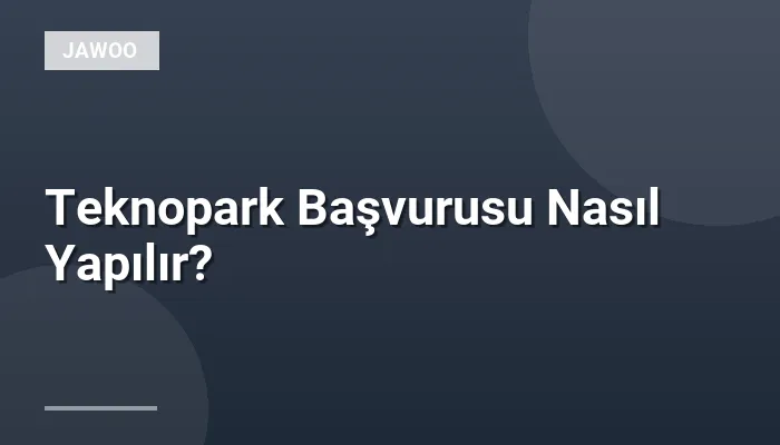 Teknopark Başvurusu Nasıl Yapılır?