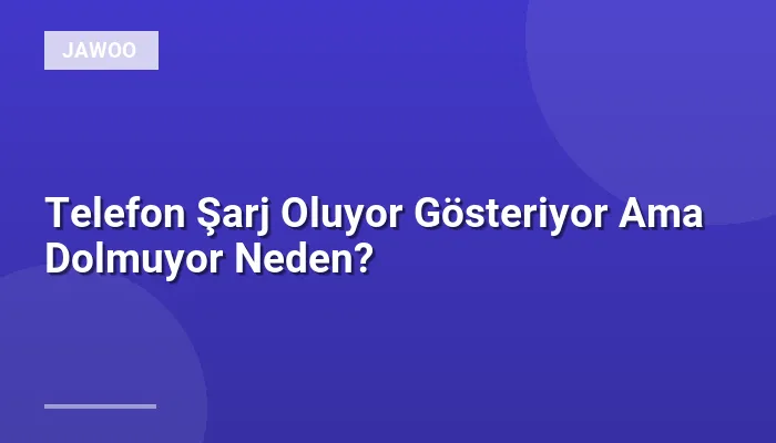Telefon Şarj Oluyor Gösteriyor Ama Dolmuyor Neden?