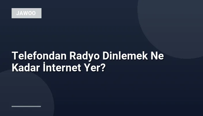 Telefondan Radyo Dinlemek Ne Kadar İnternet Yer?