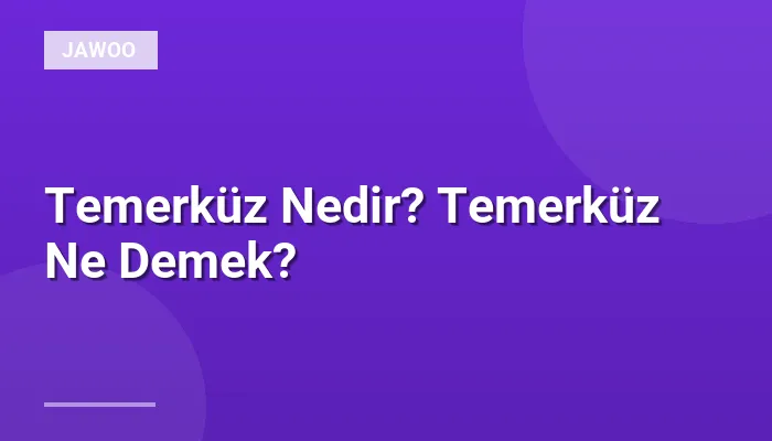 Temerküz Nedir? Temerküz Ne Demek?