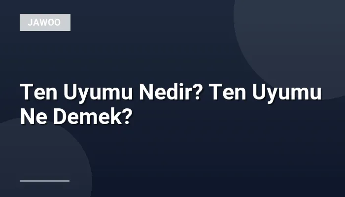 Ten Uyumu Nedir? Ten Uyumu Ne Demek?