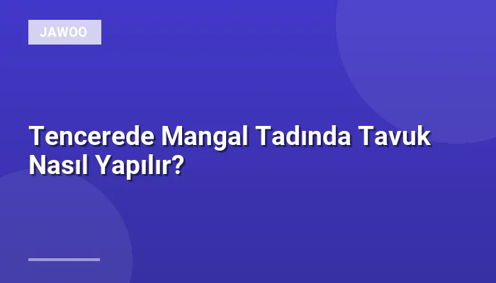 Tencerede Mangal Tadında Tavuk Nasıl Yapılır?