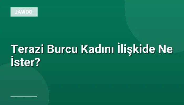 Terazi Burcu Kadını İlişkide Ne İster?