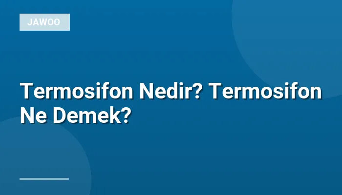 Termosifon Nedir? Termosifon Ne Demek?