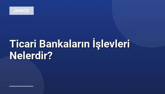Ticari Bankaların İşlevleri Nelerdir?