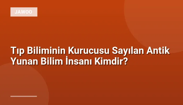 Tıp Biliminin Kurucusu Sayılan Antik Yunan Bilim İnsanı Kimdir?
