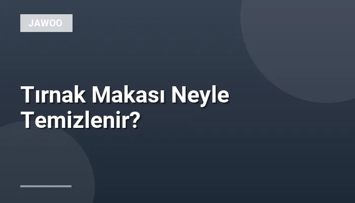 Tırnak Makası Neyle Temizlenir?