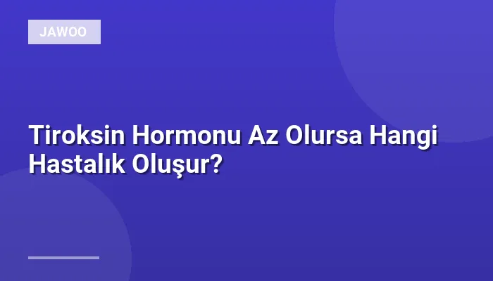 Tiroksin Hormonu Az Olursa Hangi Hastalık Oluşur?