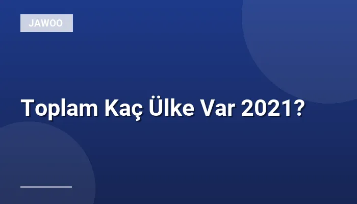 Toplam Kaç Ülke Var 2021?