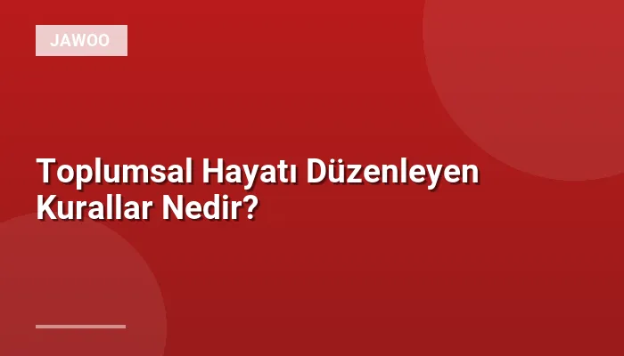 Toplumsal Hayatı Düzenleyen Kurallar Nedir?