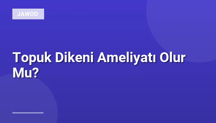 Topuk Dikeni Ameliyatı Olur Mu?