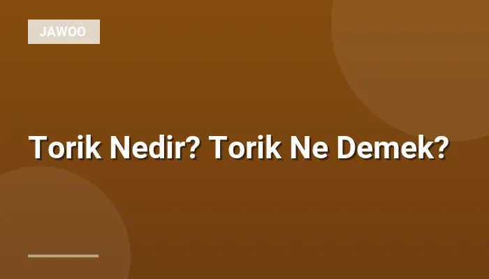 Torik Nedir? Torik Ne Demek?