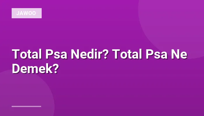 Total Psa Nedir? Total Psa Ne Demek?
