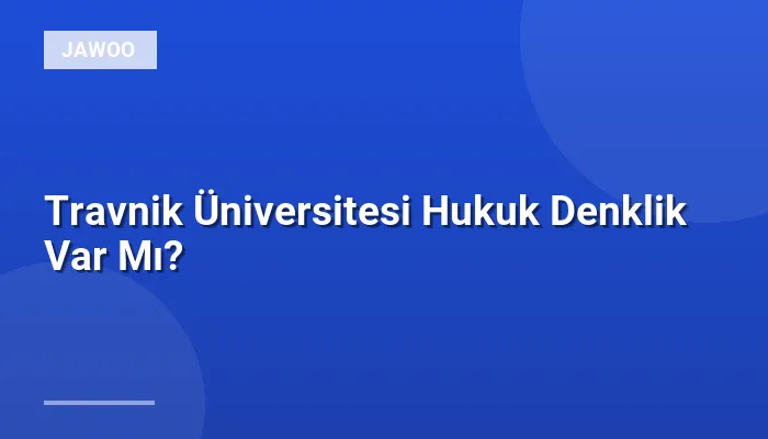 Travnik Üniversitesi Hukuk Denklik Var Mı?