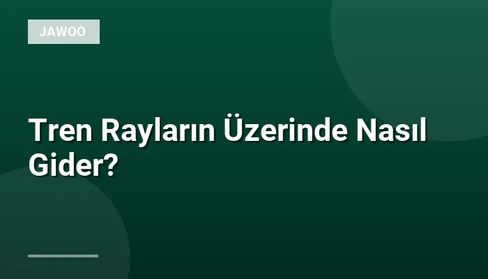 Tren Rayların Üzerinde Nasıl Gider?