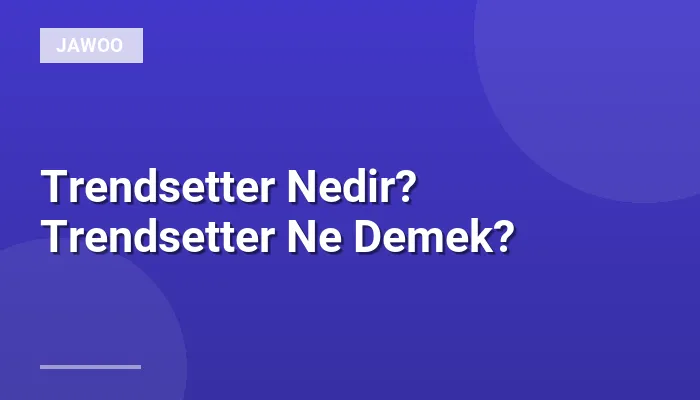 Trendsetter Nedir? Trendsetter Ne Demek?