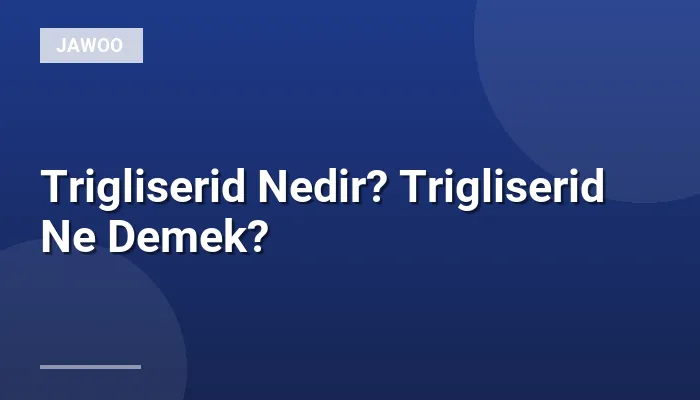 Trigliserid Nedir? Trigliserid Ne Demek?