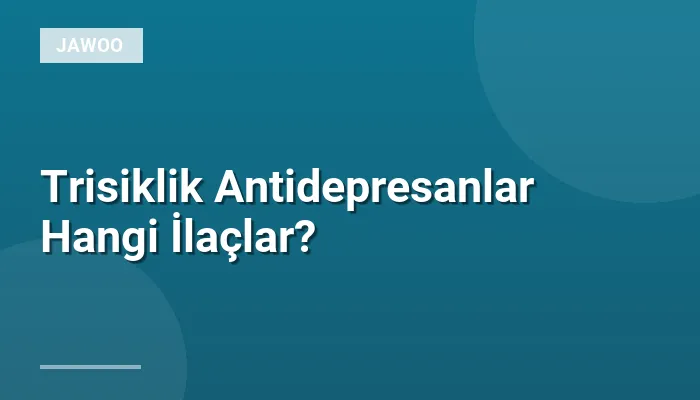 Trisiklik Antidepresanlar Hangi İlaçlar?