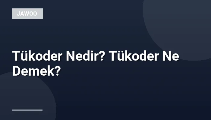 Tükoder Nedir? Tükoder Ne Demek?