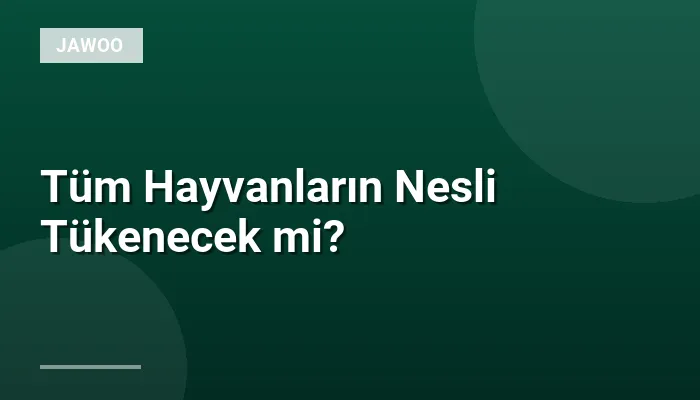 Tüm Hayvanların Nesli Tükenecek mi?