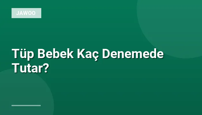 Tüp Bebek Kaç Denemede Tutar?