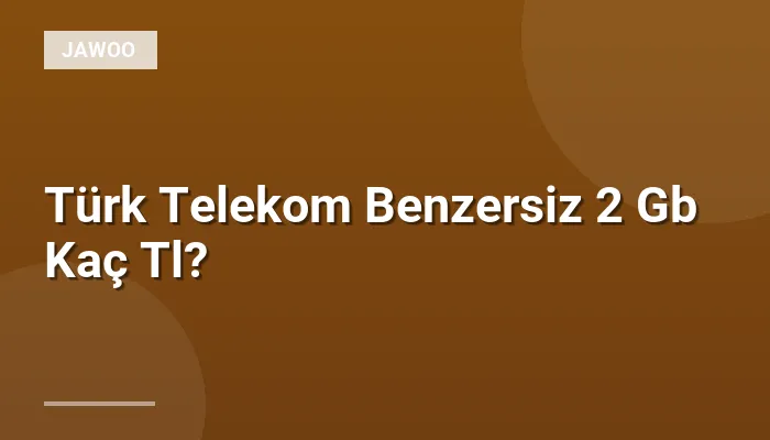 Türk Telekom Benzersiz 2 Gb Kaç Tl?