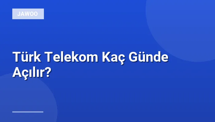 Türk Telekom Kaç Günde Açılır?