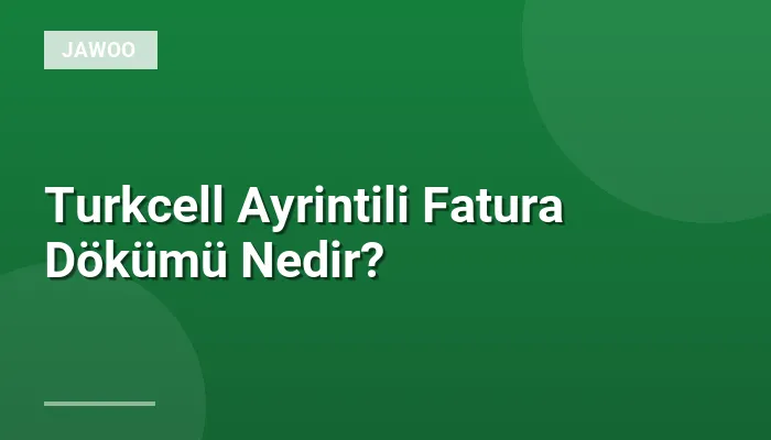 Turkcell Ayrintili Fatura Dökümü Nedir?