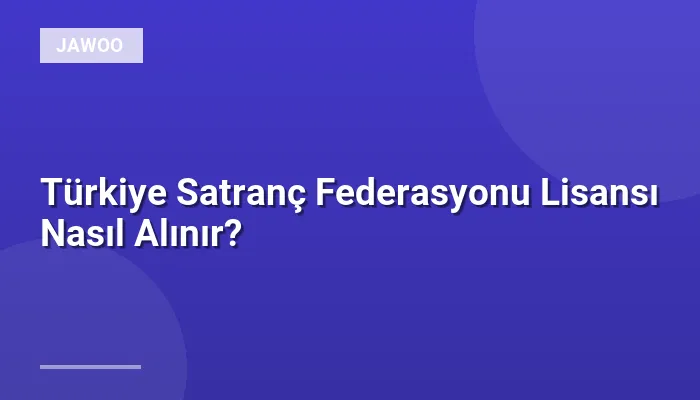 Türkiye Satranç Federasyonu Lisansı Nasıl Alınır?