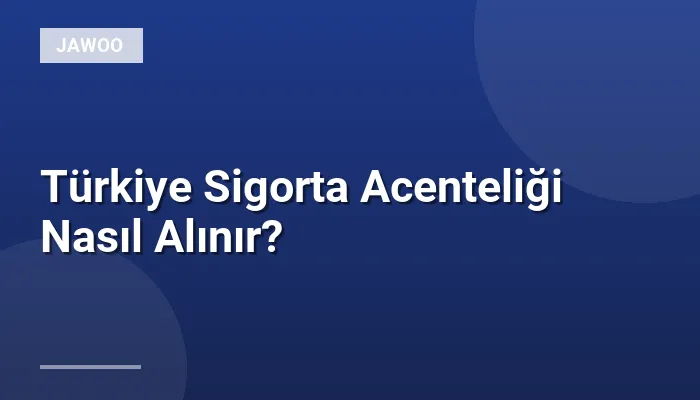 Türkiye Sigorta Acenteliği Nasıl Alınır?