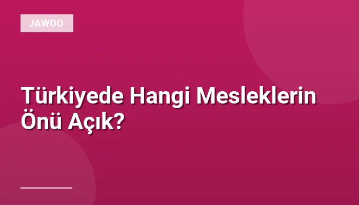Türkiyede Hangi Mesleklerin Önü Açık?