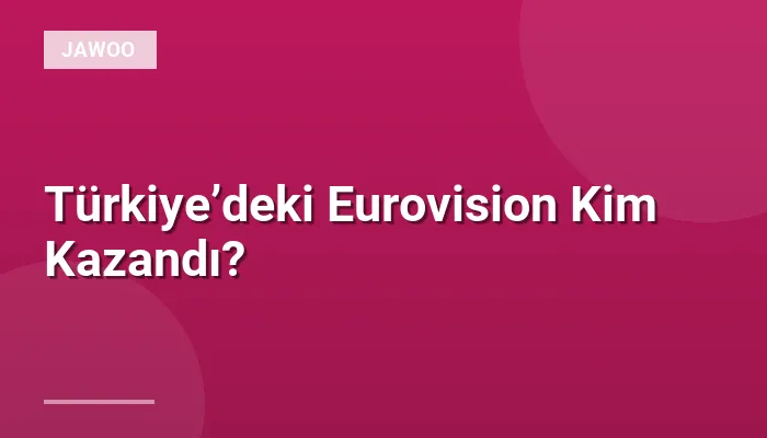 Türkiye’deki Eurovision Kim Kazandı?