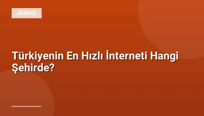 Türkiyenin En Hızlı İnterneti Hangi Şehirde?