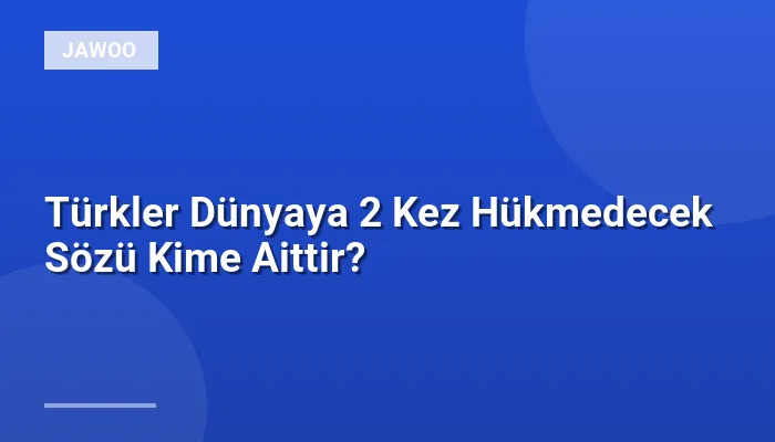 Türkler Dünyaya 2 Kez Hükmedecek Sözü Kime Aittir?