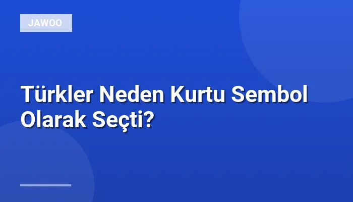 Türkler Neden Kurtu Sembol Olarak Seçti?