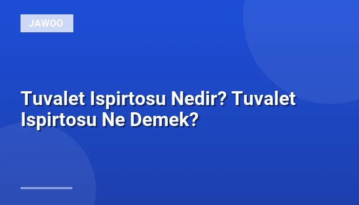 Tuvalet Ispirtosu Nedir? Tuvalet Ispirtosu Ne Demek?