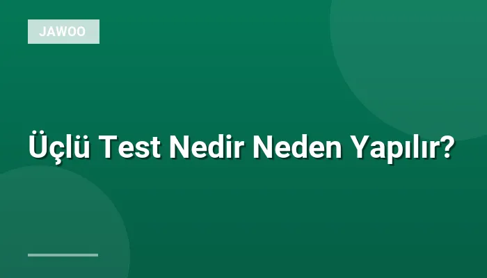 Üçlü Test Nedir Neden Yapılır?