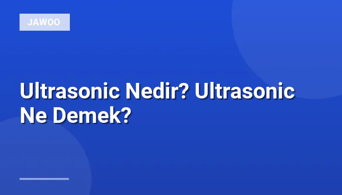 Ultrasonic Nedir? Ultrasonic Ne Demek?