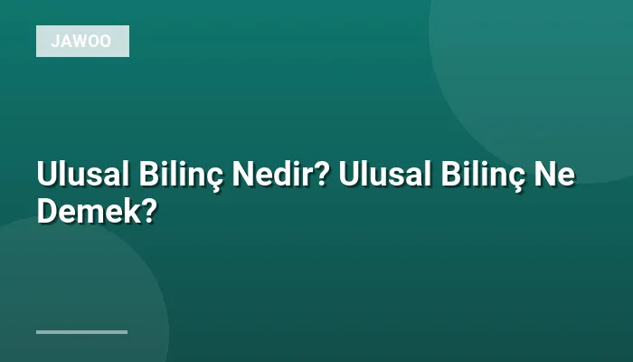 Ulusal Bilinç Nedir? Ulusal Bilinç Ne Demek?