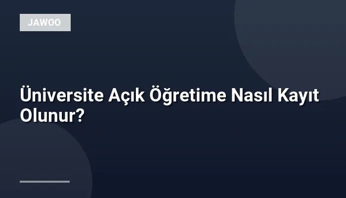 Üniversite Açık Öğretime Nasıl Kayıt Olunur?