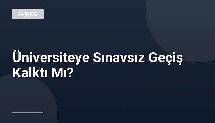Üniversiteye Sınavsız Geçiş Kalktı Mı?